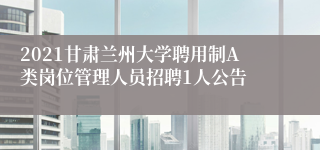 2021甘肃兰州大学聘用制A类岗位管理人员招聘1人公告