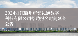 2024浙江衢州市邻礼通数字科技有限公司招聘报名时间延长公告