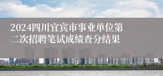 2024四川宜宾市事业单位第二次招聘笔试成绩查分结果