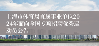 上海市体育局直属事业单位2024年面向全国专项招聘优秀运动员公告