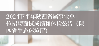 2024下半年陕西省属事业单位招聘面试成绩和体检公告（陕西省生态环境厅）