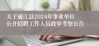 关于通江县2024年事业单位公开招聘工作人员政审考察公告