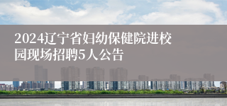 2024辽宁省妇幼保健院进校园现场招聘5人公告