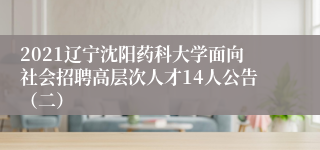 2021辽宁沈阳药科大学面向社会招聘高层次人才14人公告（二）