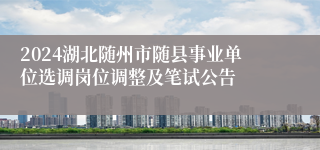 2024湖北随州市随县事业单位选调岗位调整及笔试公告