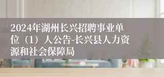 2024年湖州长兴招聘事业单位（1）人公告-长兴县人力资源和社会保障局