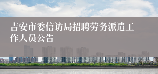 吉安市委信访局招聘劳务派遣工作人员公告 