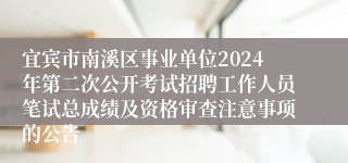 宜宾市南溪区事业单位2024年第二次公开考试招聘工作人员笔试总成绩及资格审查注意事项的公告