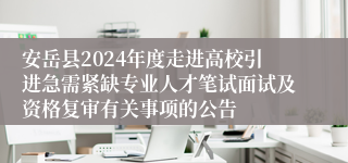 安岳县2024年度走进高校引进急需紧缺专业人才笔试面试及资格复审有关事项的公告