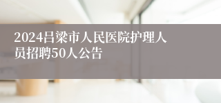 2024吕梁市人民医院护理人员招聘50人公告