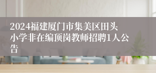 2024福建厦门市集美区田头小学非在编顶岗教师招聘1人公告