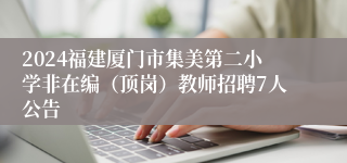 2024福建厦门市集美第二小学非在编（顶岗）教师招聘7人公告