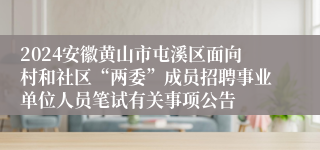 2024安徽黄山市屯溪区面向村和社区“两委”成员招聘事业单位人员笔试有关事项公告