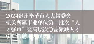 2024贵州毕节市人大常委会机关所属事业单位第二批次“人才强市”暨高层次急需紧缺人才引进拟聘用人员公示