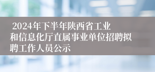  2024年下半年陕西省工业和信息化厅直属事业单位招聘拟聘工作人员公示