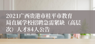 2021广西贵港市桂平市教育局直属学校招聘急需紧缺（高层次）人才84人公告