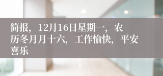 简报，12月16日星期一，农历冬月月十六，工作愉快，平安喜乐