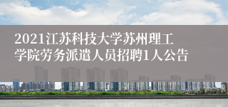 2021江苏科技大学苏州理工学院劳务派遣人员招聘1人公告