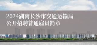 2024湖南长沙市交通运输局公开招聘普通雇员简章