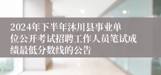 2024年下半年沐川县事业单位公开考试招聘工作人员笔试成绩最低分数线的公告 