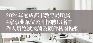 2024年度成都市教育局所属4家事业单位公开招聘13名工作人员笔试成绩及原件核对校验相关事宜的公告