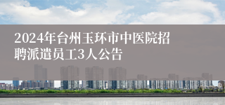 2024年台州玉环市中医院招聘派遣员工3人公告