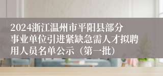 2024浙江温州市平阳县部分事业单位引进紧缺急需人才拟聘用人员名单公示（第一批）