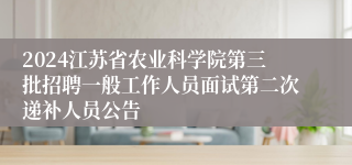 2024江苏省农业科学院第三批招聘一般工作人员面试第二次递补人员公告