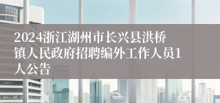 2024浙江湖州市长兴县洪桥镇人民政府招聘编外工作人员1人公告