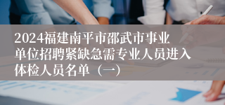 2024福建南平市邵武市事业单位招聘紧缺急需专业人员进入体检人员名单（一）