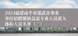 2024福建南平市邵武市事业单位招聘紧缺急需专业人员进入体检人员名单（二）