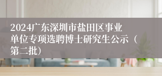 2024广东深圳市盐田区事业单位专项选聘博士研究生公示（第二批）