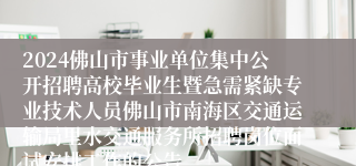 2024佛山市事业单位集中公开招聘高校毕业生暨急需紧缺专业技术人员佛山市南海区交通运输局里水交通服务所招聘岗位面试安排工作的公告