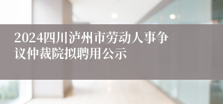 2024四川泸州市劳动人事争议仲裁院拟聘用公示