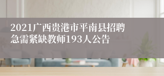 2021广西贵港市平南县招聘急需紧缺教师193人公告