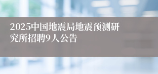 2025中国地震局地震预测研究所招聘9人公告