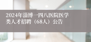 2024年淄博一四八医院医学类人才招聘（68人）公告