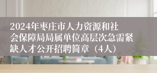 2024年枣庄市人力资源和社会保障局局属单位高层次急需紧缺人才公开招聘简章（4人）