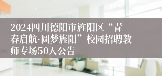 2024四川德阳市旌阳区“青春启航·圆梦旌阳”校园招聘教师专场50人公告