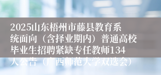 2025山东梧州市藤县教育系统面向（含择业期内）普通高校毕业生招聘紧缺专任教师134人公告（广西师范大学双选会）