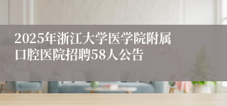 2025年浙江大学医学院附属口腔医院招聘58人公告