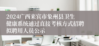 2024广西来宾市象州县卫生健康系统通过直接考核方式招聘拟聘用人员公示