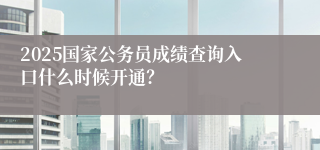 2025国家公务员成绩查询入口什么时候开通？