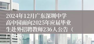 2024年12月广东深圳中学高中园面向2025年应届毕业生赴外招聘教师236人公告（广州场）