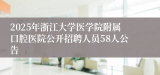 2025年浙江大学医学院附属口腔医院公开招聘人员58人公告