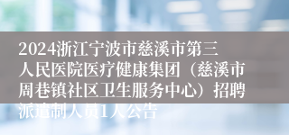 2024浙江宁波市慈溪市第三人民医院医疗健康集团（慈溪市周巷镇社区卫生服务中心）招聘派遣制人员1人公告