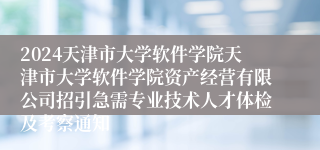 2024天津市大学软件学院天津市大学软件学院资产经营有限公司招引急需专业技术人才体检及考察通知                        12-162024