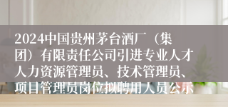 2024中国贵州茅台酒厂（集团）有限责任公司引进专业人才人力资源管理员、技术管理员、项目管理员岗位拟聘用人员公示