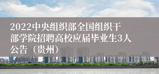 2022中央组织部全国组织干部学院招聘高校应届毕业生3人公告（贵州）