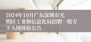 2024年10月广东深圳市光明区工业和信息化局招聘一般专干入围体检公告